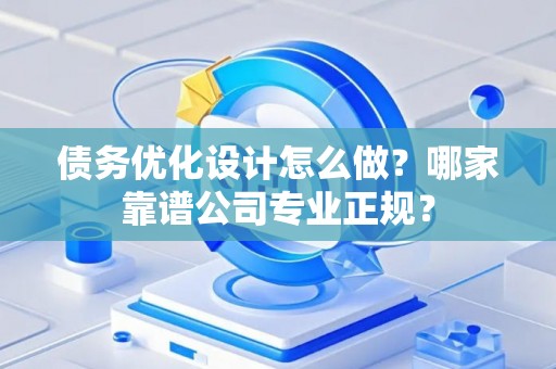 债务优化设计怎么做？哪家靠谱公司专业正规？